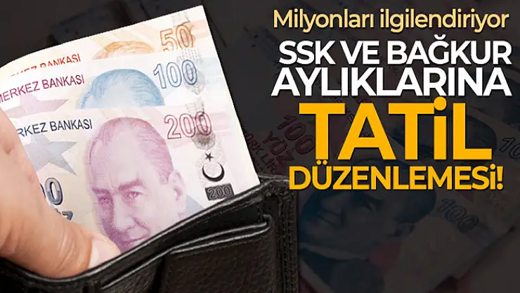 SSK ve Bağ-Kur aylıklarına tatil düzenlemesi yapıldı