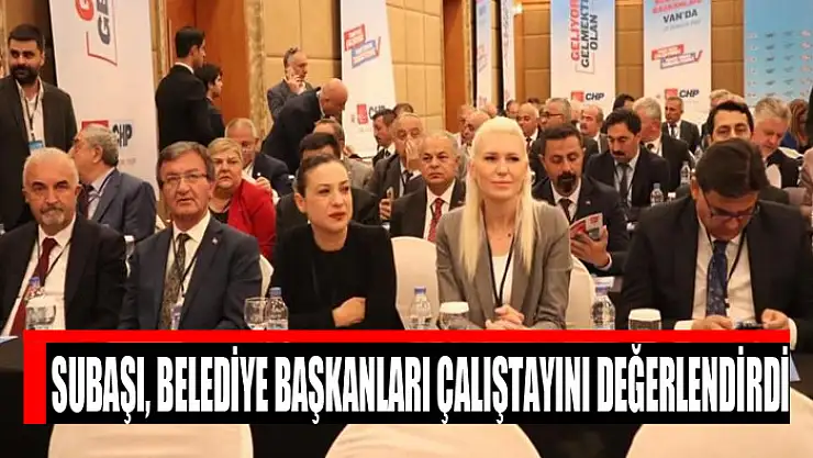 Subaşı, Belediye Başkanları Çalıştayını değerlendirdi
