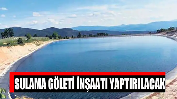 Sulama göleti inşaatı yaptırılacak