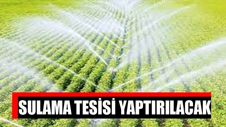 Sulama tesisi yaptırılacak