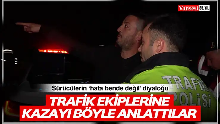 Sürücülerin 'hata bende değil' diyaloğu: Trafik ekiplerine kazayı böyle anlattılar