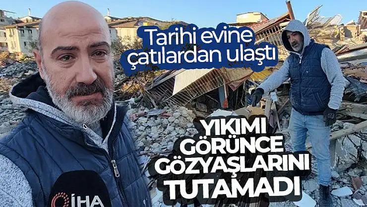 Tarihi evine çatılardan ulaştı, yıkımı görünce gözyaşlarını tutamadı