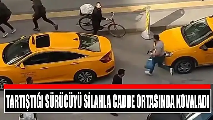 Tartıştığı sürücüyü silahla cadde ortasında kovaladı