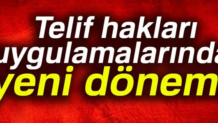Telif hakları uygulamalarında yeni dönem