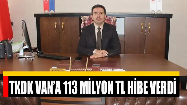 TKDK Van'a 113 milyon TL hibe verdi