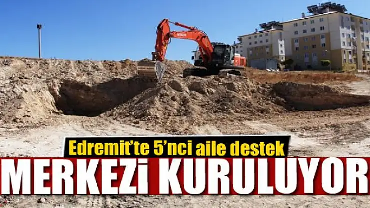 Edremit'te 5'nci aile destek merkezi kuruluyor