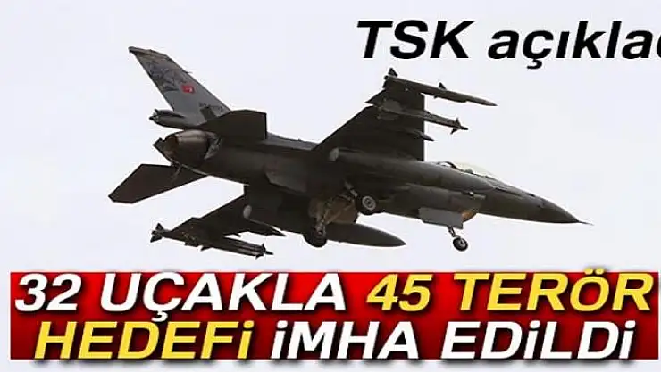TSK: 32 uçakla 45 terör hedefi imha edildi