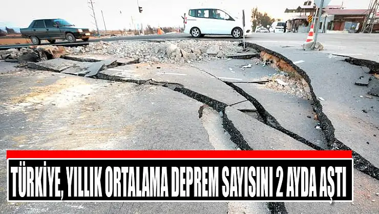 Türkiye, yıllık ortalama deprem sayısını 2 ayda aştı