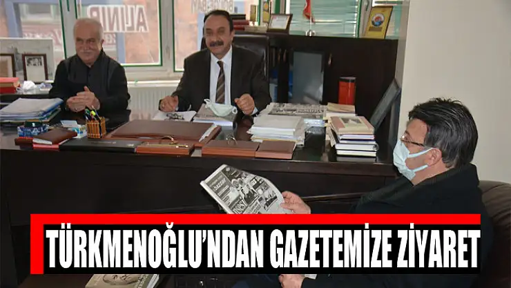 TÜRKMENOĞLU'NDAN GAZETEMİZE ZİYARET