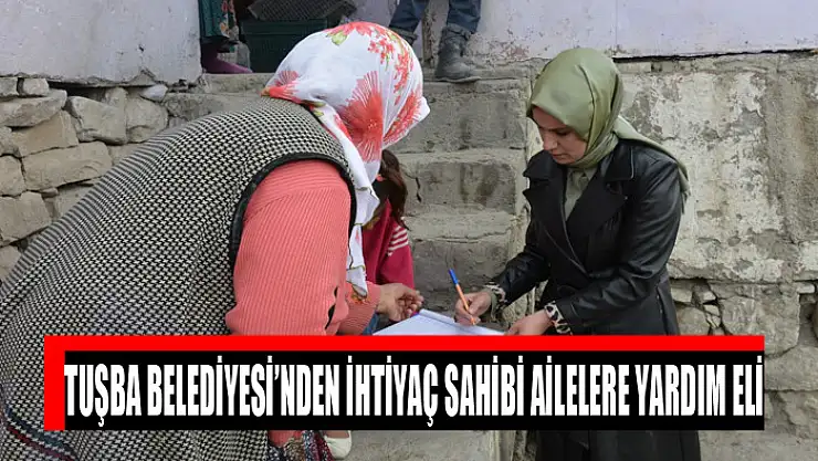 TUŞBA BELEDİYESİ'NDEN İHTİYAÇ SAHİBİ AİLELERE YARDIM ELİ