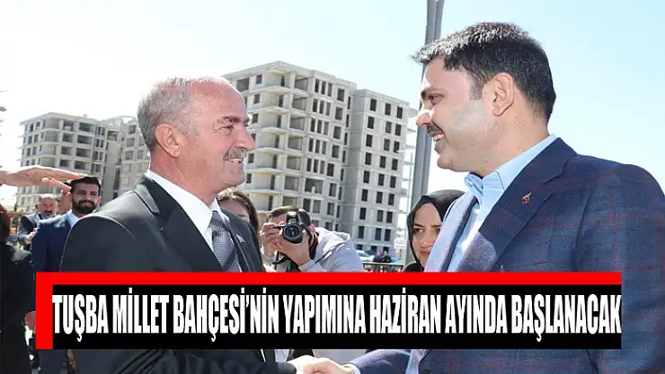 Tuşba Millet Bahçesi'nin yapımına Haziran ayında başlanacak