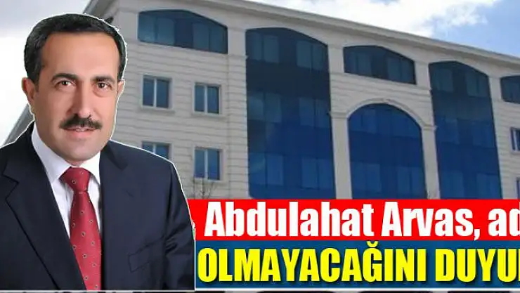 Abdulahat Arvas, aday olmayacağını duyurdu
