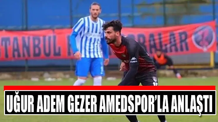Uğur Adem Gezer Amedspor'la anlaştı
