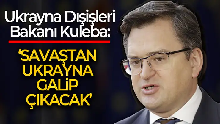 Ukrayna Dışişleri Bakanı Kuleba: 'Savaştan Ukrayna galip çıkacak, tüm dünya bizi destekliyor'