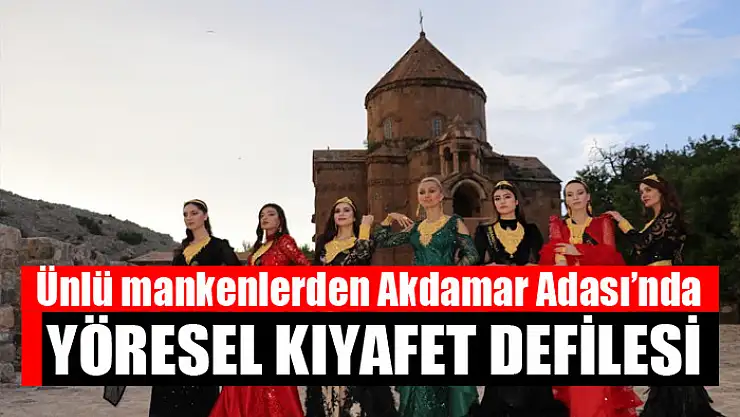 Ünlü mankenlerden Akdamar Adası'nda yöresel kıyafet defilesi