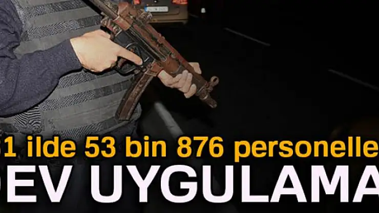 81 ilde 53 bin 876 personelle dev uygulama