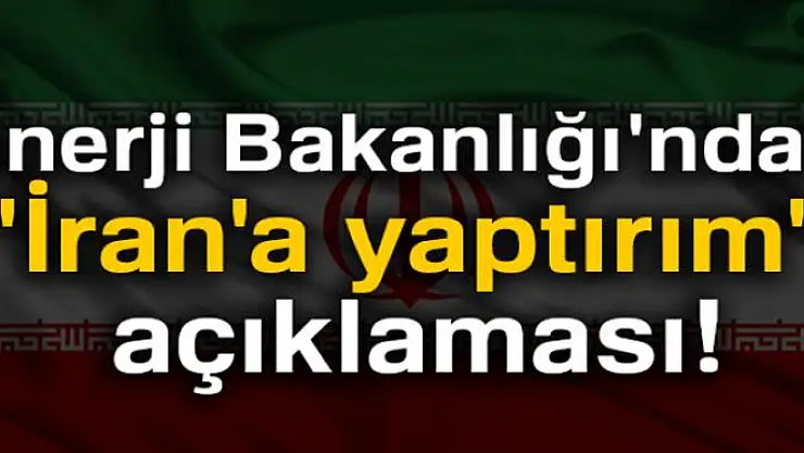 Enerji Bakanlığı'ndan 'İran'a yaptırım' açıklaması
