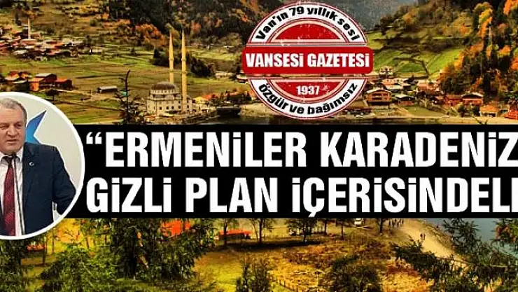 'Ermeniler Karadeniz'de gizli plan içerisindeler'