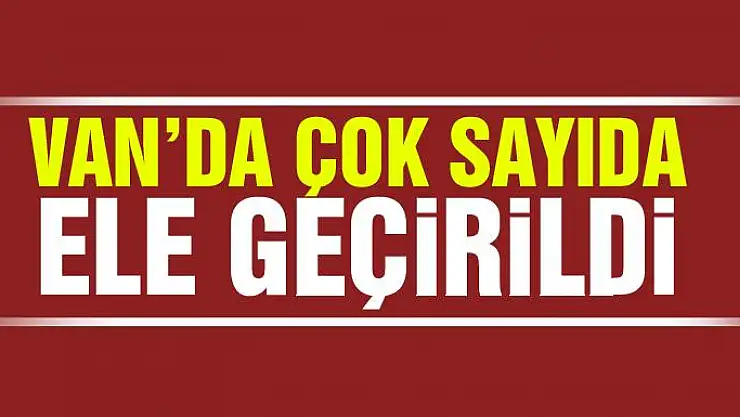Van'da çok sayıda ele geçirildi