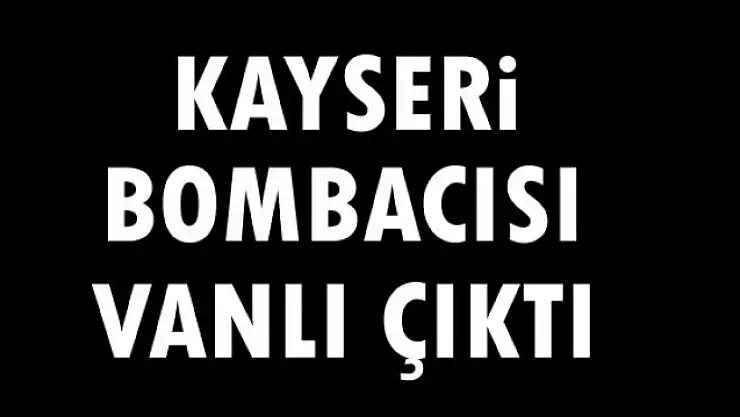 Kayseri Bombacısı Vanlı Çıktı