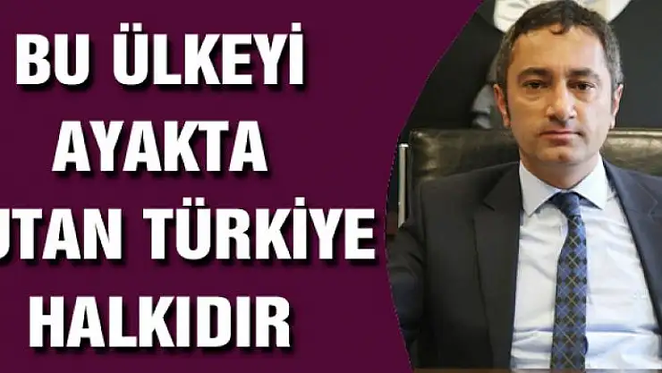 'Bu ülkeyi hala ayakta tutan Türkiye halklarıdır'
