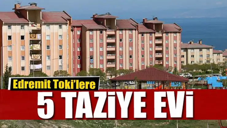 EDREMİT TOKİ'LERE 5 TAZİYE EVİ