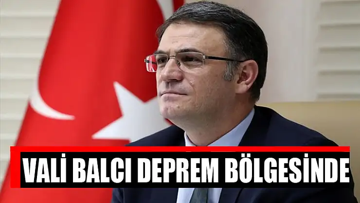 VALİ BALCI DEPREM BÖLGESİNDE