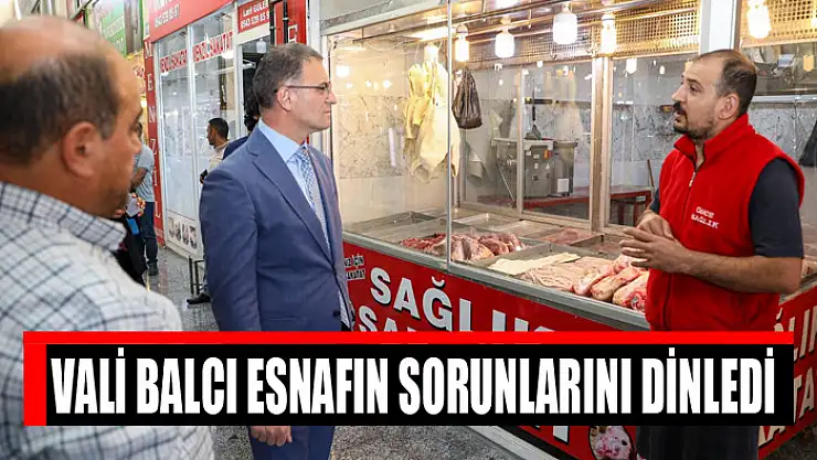 Vali Balcı esnafın sorunlarını dinledi