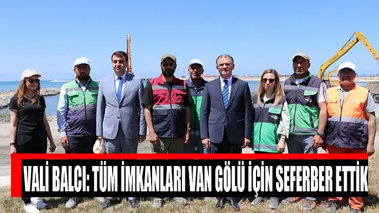 Vali Balcı: Tüm imkanları Van Gölü için seferber ettik