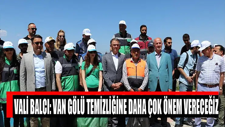 Vali Balcı: Van Gölü temizliğine daha çok önem vereceğiz