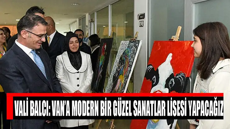 Vali Balcı: Van'a modern bir güzel sanatlar lisesi yapacağız