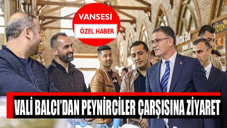 Vali Balcı'dan peynirciler çarşısına ziyaret
