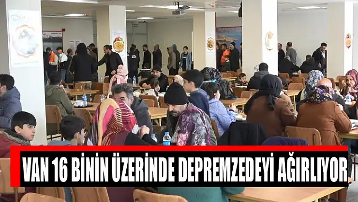 Van 16 binin üzerinde depremzedeyi ağırlıyor