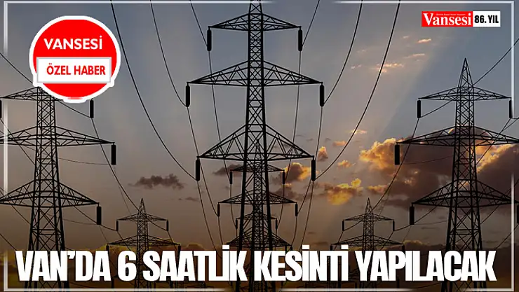 Van'da 6 saatlik kesinti yapılacak