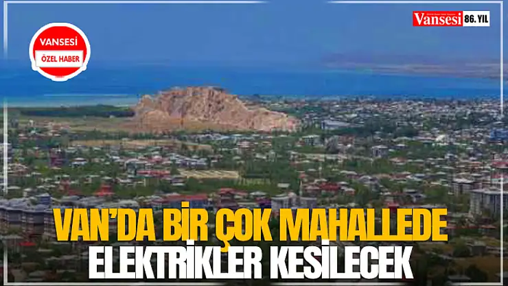 Van'da bir çok mahallede elektrikler kesilecek