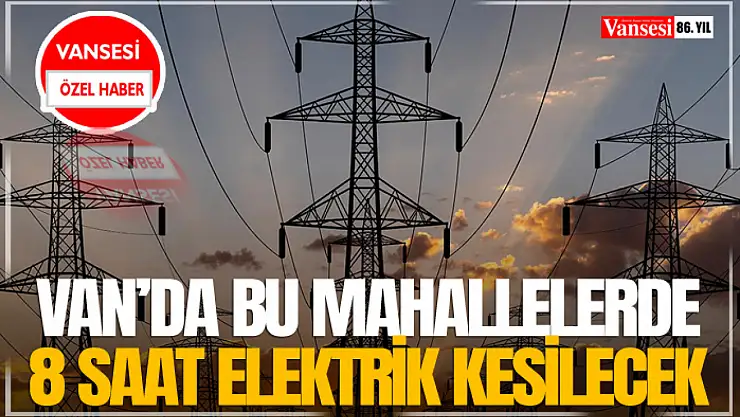 Van'da Bu Mahallelerde 8 Saat Elektrik Kesilecek