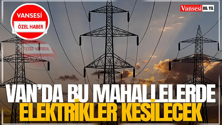 Van'da Bu Mahallelerde Elektrikler Kesilecek