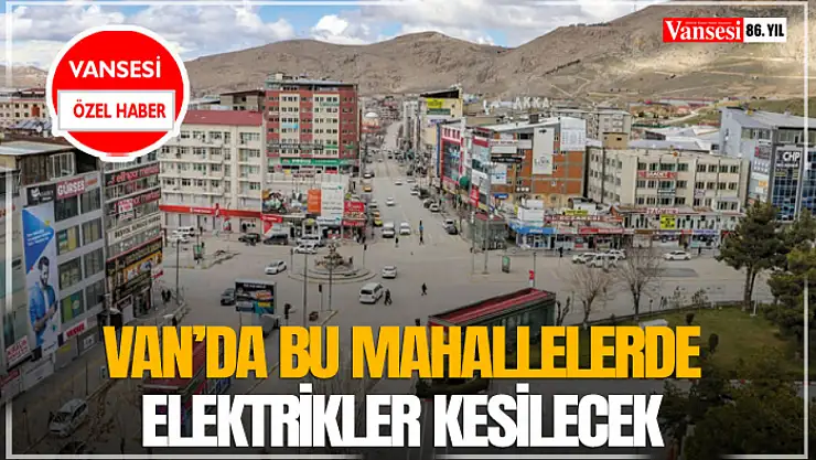 Van'da bu mahallelerde elektrikler kesilecek