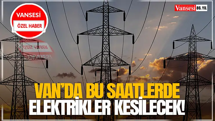 Van'da Bu Saatlerde Elektrikler Kesilecek