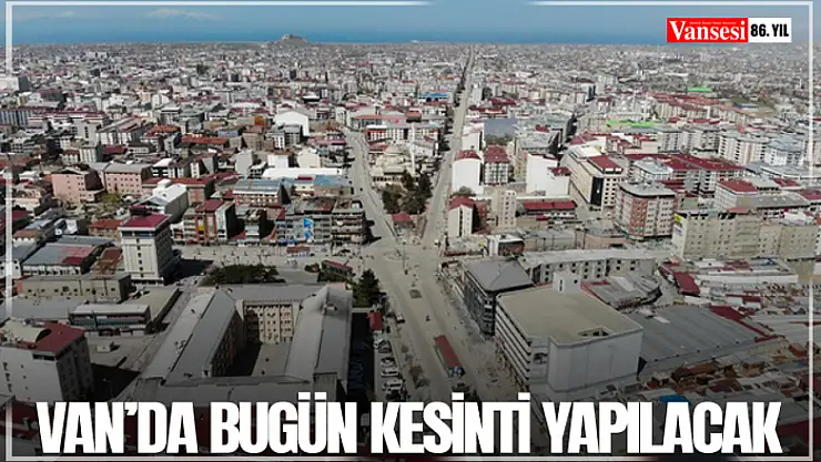 Van'da bugün kesinti yapılacak