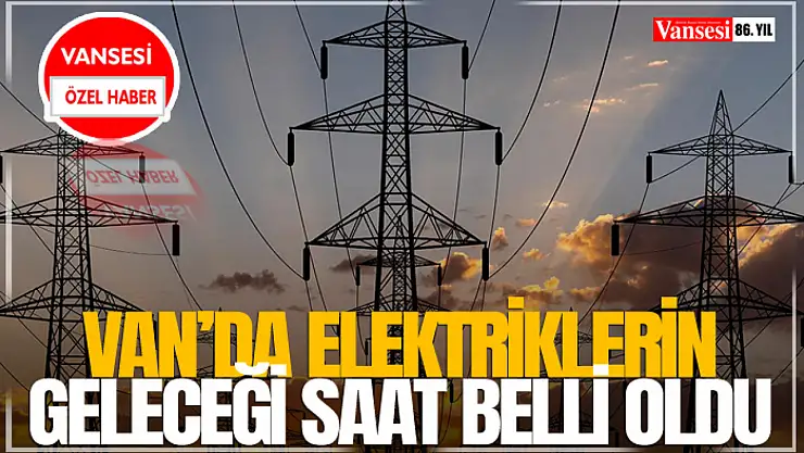 Van'da Elektriklerin Geleceği Saat Belli Oldu