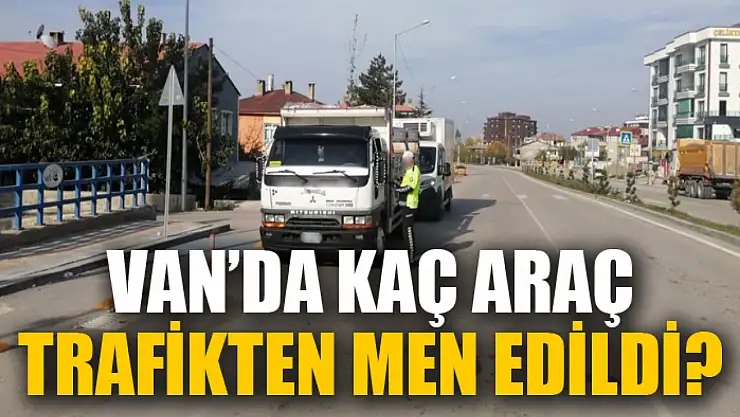 Van'da kaç araç trafikten men edildi?