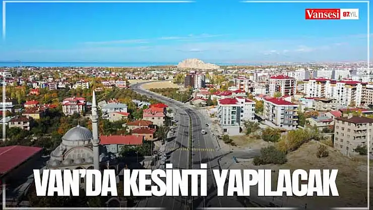 Van'da kesinti yapılacak