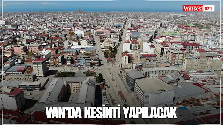 Van'da kesinti yapılacak
