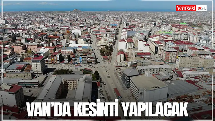 Van'da kesinti yapılacak