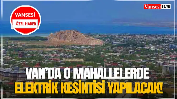 Van'da o mahallelerde elektrik kesintisi yapılacak