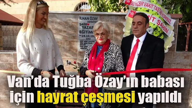 Van'da Tuğba Özay'ın babası için hayrat çeşmesi yapıldı