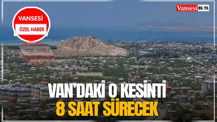 Van'daki O Kesinti 8 Saat Sürecek