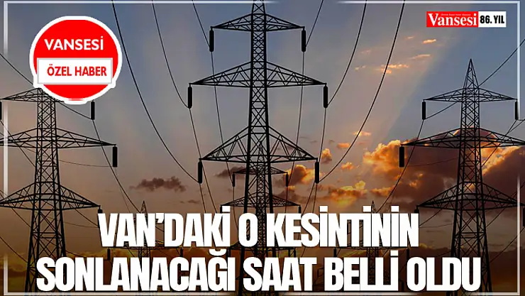 Van'daki o kesintinin sonlanacağı saat belli oldu