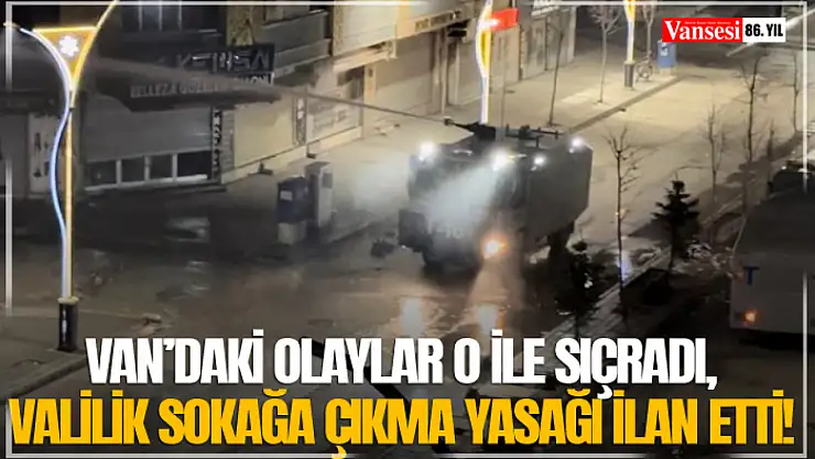 Van'daki olaylar o ile sıçradı, Valilik sokağa çıkma yasağı ilan etti!